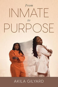 Title: From Inmate To Purpose, Author: Akila Gilyard