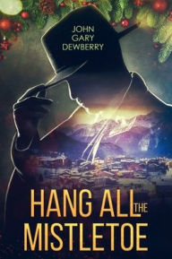 Title: Hang All The Mistletoe, Author: John Gary Dewberry