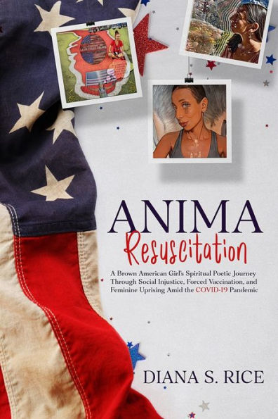 Anima Resuscitation: A Brown American Girl's Spiritual Poetic Journey Through Social Injustice, Forced Vaccination and Feminine Uprising Amid the COVID-19 Pandemic