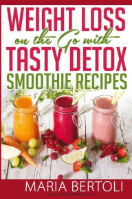 Title: Weight Loss on the Go with Tasty Detox Smoothie Recipes, Author: Maria Bertoli