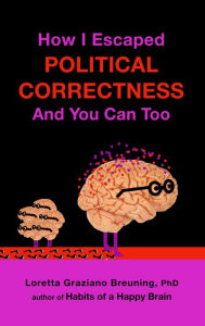 Title: How I Escaped from Political Correctness, And You Can Too, Author: Loretta Graziano Breuning