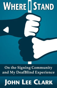 Title: Where I Stand: On the Signing Community and My DeafBlind Experience, Author: John Lee Clark