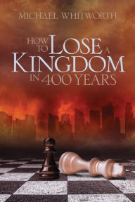 Title: How to Lose a Kingdom in 400 Years: A Guide to 1-2 Kings, Author: Michael Whitworth