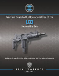 Title: Practical Guide to the Operational Use of the Uzi Submachine Gun, Author: Erik Lawrence