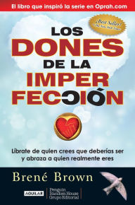 Title: Los dones de la imperfección: Líbrate de quien crees que deberías ser y abraza a quien realmente eres, Author: Brené Brown