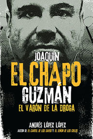 Title: Joaquín El Chapo Guzmán: El varón de la droga, Author: Andrés López López
