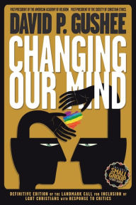 Title: Changing Our Mind: Definitive 3rd Edition of the Landmark Call for Inclusion of LGBTQ Christians with Response to Critics, Author: David P. Gushee