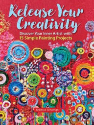 Title: Release Your Creativity: Discover Your Inner Artist with 15 Simple Painting Projects, Author: Rebecca Schweiger