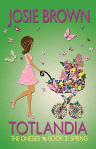 Title: Totlandia - Book 3 (The Onesies, Spring), Author: Josie Brown