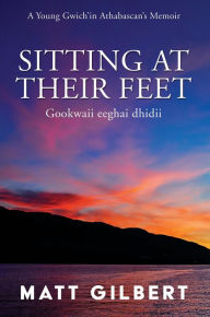 Title: Sitting at Their Feet: Gookwaii Eeghai Dhidii, Author: Matt Gilbert