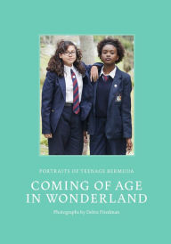 Title: Coming of Age in Wonderland: Portraits of Teenage Bermuda, Author: Debra Friedman