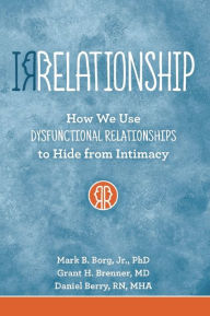 Title: IRRELATIONSHIP: How we use Dysfunctional Relationships to Hide from Intimacy, Author: Mark  B. Borg