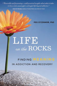 Title: Life on the Rocks: Finding Meaning in Addiction and Recovery, Author: Peg O'Connor