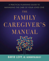 Title: The Family Caregiver's Manual: A Practical Planning Guide to Managing the Care of Your Loved One, Author: David Levy