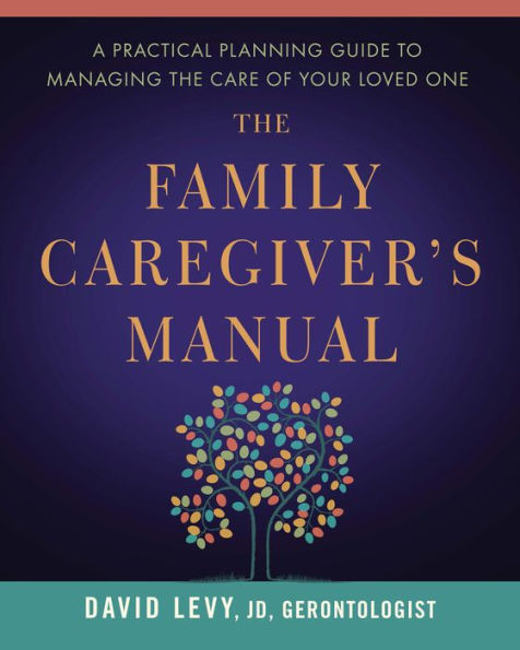 The Family Caregiver's Manual: A Practical Planning Guide to Managing the Care of Your Loved One