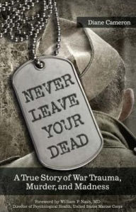 Title: Never Leave Your Dead: A True Story of War Trauma, Murder, and Madness, Author: Diane Cameron