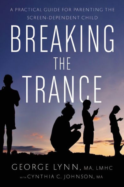 Breaking the Trance: A Practical Guide for Parenting Screen-Dependent Child