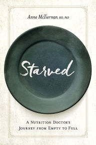 Title: Starved: A Nutrition Doctor's Journey from Empty to Full, Author: Anne McTiernan