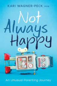 Title: Not Always Happy: An Unusual Parenting Journey, Author: Kari Wagner-Peck