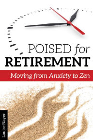 Title: Poised for Retirement: Moving from Anxiety to Zen, Author: Louise Nayer