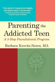 Title: Parenting the Addicted Teen: A 5-Step Foundational Program, Author: Barbara Krovitz-Neren