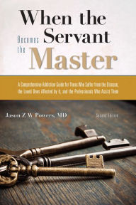 Title: When the Servant Becomes the Master: A Comprehensive Addiction Guide, Author: Jason Z.W. Powers
