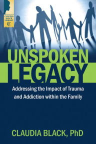 Title: Unspoken Legacy: Addressing the Impact of Trauma and Addiction within the Family, Author: Claudia Black
