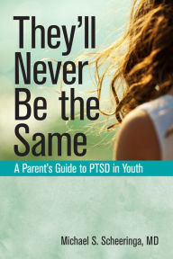 Title: They'll Never Be the Same: A Parent's Guide to PTSD in Youth, Author: Michael S. Scheeringa