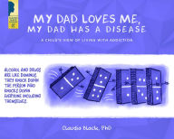 Title: My Dad Loves Me, My Dad Has a Disease: A Child's View: Living with Addiction, Author: Claudia Black PhD