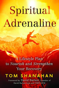 Title: Spiritual Adrenaline: A Lifestyle Plan to Nourish and Strengthen Your Recovery, Author: Tom Shanahan