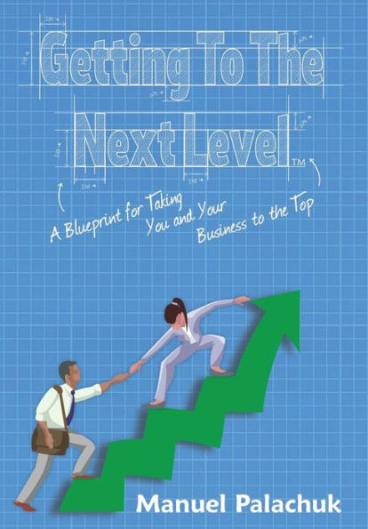 Getting to the Next Level: A Blueprint for Taking You and Your Business to the Top