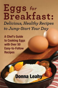 Title: Eggs for Breakfast: Delicious, Healthy Recipes to Jump-Start Your Day: A Chef's Guide to Cooking Eggs with Over 50 Easy-to-Follow Recipes, Author: Donna Leahy