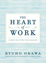 Title: The Heart of Work: 10 Keys to Living Your Calling, Author: Ryuho Okawa