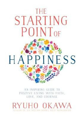 The Starting Point of Happiness: An Inspiring Guide to Positive Living with Faith, Love, and Courage