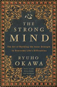 Title: The Strong Mind: The Art of Building the Inner Strength to Overcome Life's Difficulties, Author: Ryuho Okawa