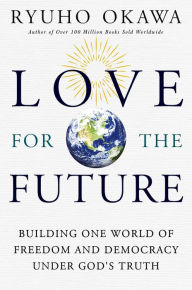 Title: Love for the Future: Building One World of Freedom and Democracy Under God's Truth, Author: Ryuho Okawa