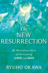 Title: The New Resurrection: My Miraculous Story of Overcoming Illness and Death, Author: Ryuho Okawa