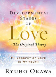 Title: Developmental Stages of Love - The Original Theory: Philosophy of Love in My Youth, Author: Ryuho Okawa