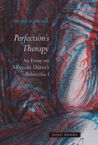 Title: Perfection's Therapy: An Essay on Albrecht Dürer's Melencolia I, Author: Mitchell B. Merback