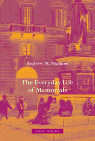 Title: The Everyday Life of Memorials, Author: Andrew M. Shanken