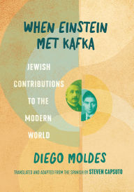Title: When Einstein Met Kafka: Jewish Contributions to the Modern World, Author: Diego Moldes Ph.D.