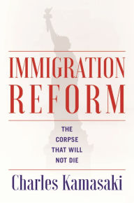 Title: Immigration Reform: The Corpse That Will Not Die, Author: Charles Kamasaki