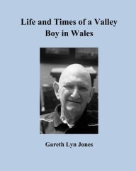 Title: Life and Times of a Valley Boy in Wales, Author: Gareth Lyn Jones