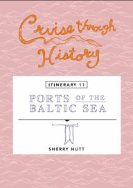 Title: Cruise Through History: Ports of the Baltic Sea: Itinerary 11, Author: Sherry Hutt