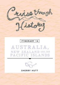 Title: Cruise Through History - Australia, New Zealand and the Pacific Islands, Author: Sherry Hutt