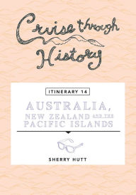 Title: Cruise Through History - Australia, New Zealand and the Pacific Islands, Author: Sherry Hutt