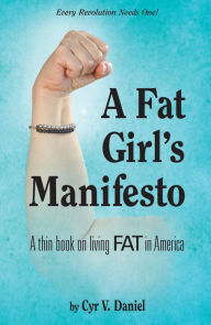 Title: A Fat Girl's Manifesto: A Thin Book on Living Fat in America, Author: Cyr V. Daniel