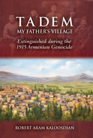 Title: Tadem, My Father's Village: Extinguished during the 1915 Armenian Genocide, Author: Robert Kaloosdian