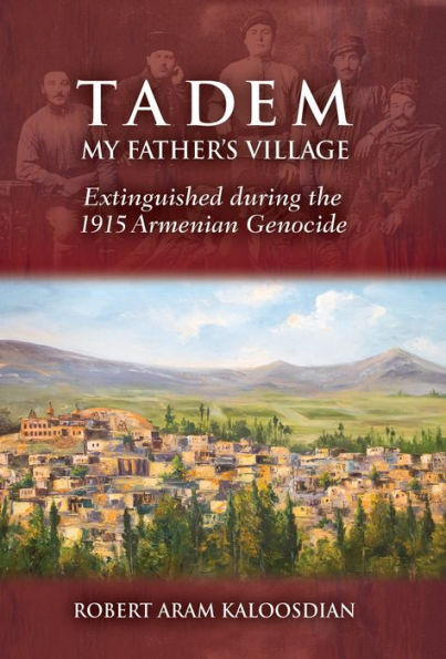Tadem, My Father's Village: Extinguished during the 1915 Armenian Genocide