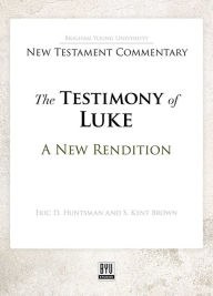 Title: The Testimony of Luke: A New Rendition, Author: Eric D. Huntsman